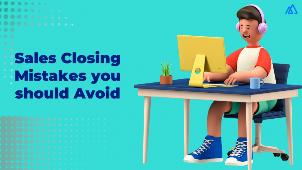 What Are the Mistakes You Should Avoid while Closing a Deal?