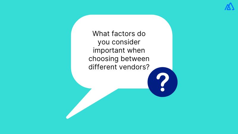 What factors do you consider important when choosing between different vendors?